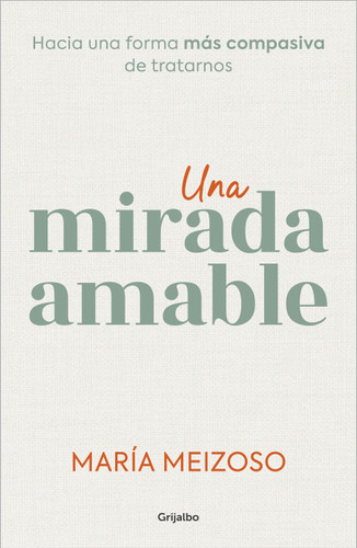 Una mirada amable. Hacia una forma más compasiva de tratarnos / A Kind Look (Spanish Edition) by María Meizoso, 9788425366383
