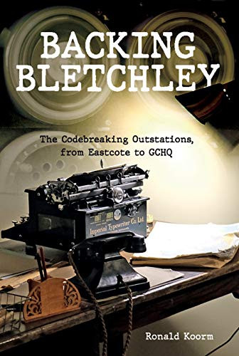 Backing Bletchley (The Codebreaking Outstations, From Eastcote to GCHQ) by Ronald Koorm, 9781398133570