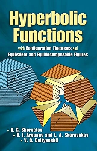 Hyperbolic Functions (with Configuration Theorems and Equivalent and Equidecomposable Figures) by V. G. Shervatov, B. I. Argunov, L. A. Skornyakov, V. G. Boltyanskii, 9780486458861