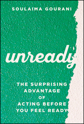 Unready (The Surprising Advantage of Acting Before You Feel Ready) by Soulaima Gourani, 9781394428304