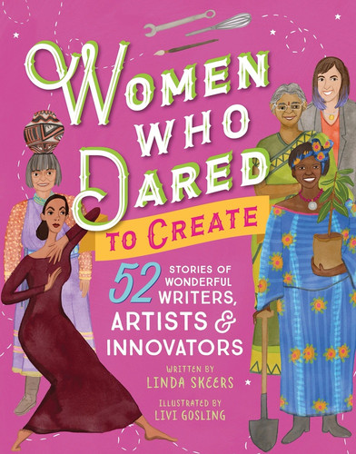 Women Who Dared to Create (52 Stories of Wonderful Writers, Artists, and Innovators) by Linda Skeers, Livi Gosling, 9781492653332