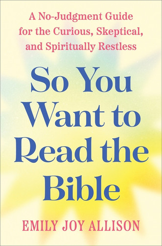 So You Want to Read the Bible (A No-Judgment Guide for the Curious, Skeptical, and Spiritually Restless) by Emily Joy Allison, 9780063478923