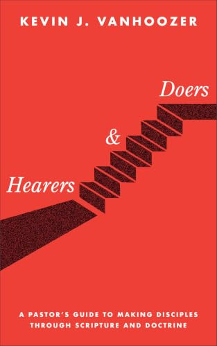 Hearers and Doers (A Pastor's Guide to Making Disciples through Scripture and Doctrine) by Kevin J. Vanhoozer, 9781587437298