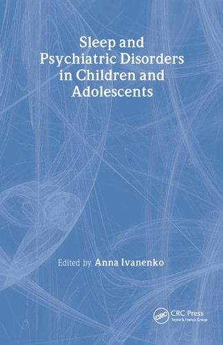 Sleep and Psychiatric Disorders in Children and Adolescents by Anna Ivanenko, 9781420048070