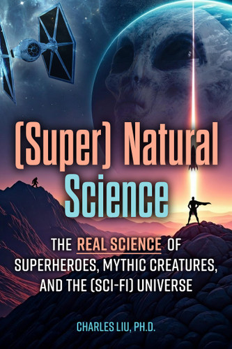 (Super) Natural Science (The Real Science of Superheroes, Mythic Creatures, and the (Sci-Fi) Universe) by Charles Liu, 9781578598908