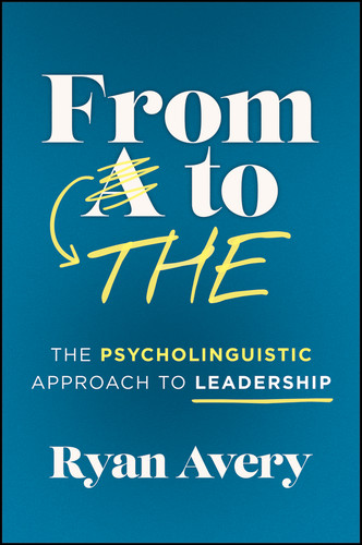From A to THE (The Psycholinguistic Approach to Leadership) by Ryan Avery, 9781394428335