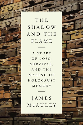 The Shadow and the Flame (A Story of Loss, Survival, and the Making of Holocaust Memory) by James McAuley, 9780593535745