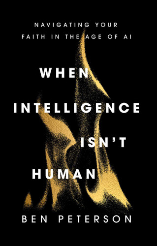 When Intelligence Isn't Human (Navigating Your Faith in the Age of AI) by Ben Peterson, 9781637636237