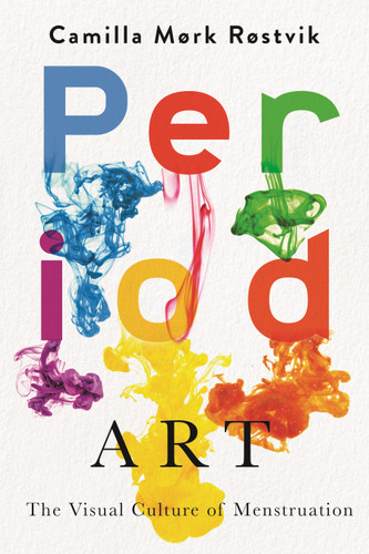 Period Art (The Visual Culture of Menstruation) by Camilla Mørk Røstvik, 9780228029083