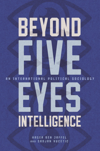 Beyond Five Eyes Intelligence (An International Political Sociology) by Hager Ben Jaffel, Srdjan Vucetic, 9780228029014