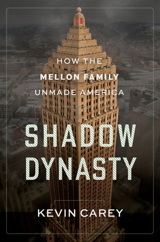 Shadow Dynasty (How the Mellon Family Unmade America) by Kevin Carey, 9780063445376