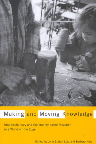 Making and Moving Knowledge (Interdisciplinary and Community-based Research in a World on the Edge) by John Sutton Lutz, Barbara Neis, 9780773533936