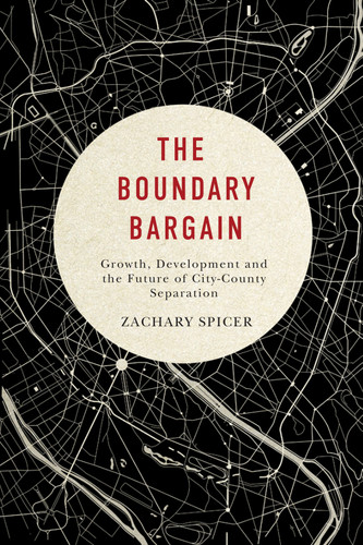 The Boundary Bargain (Growth, Development, and the Future of City-County Separation) by Zachary Spicer, 9780773547490