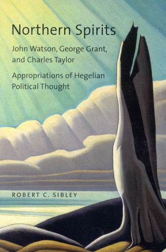 Northern Spirits (John Watson, George Grant, and Charles Taylor - Appropriations of Hegelian Political Thought) by Robert C. Sibley, 9780773533035