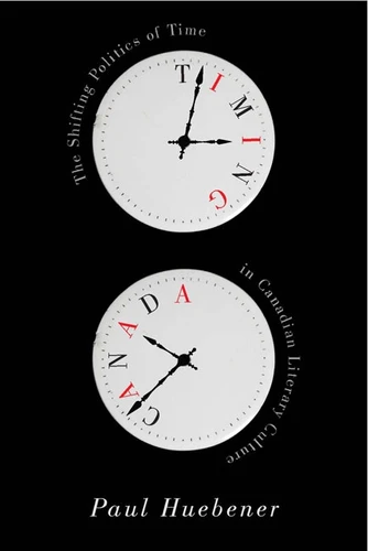 Timing Canada (The Shifting Politics of Time in Canadian Literary Culture) by Paul Huebener, 9780773545991
