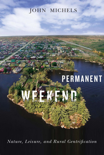 Permanent Weekend (Nature, Leisure, and Rural Gentrification) by John Michels, 9780773548794