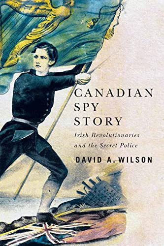 Canadian Spy Story (Irish Revolutionaries and the Secret Police) by David A. Wilson, 9780228011170