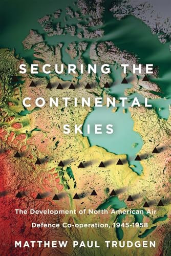 Securing the Continental Skies (The Development of North American Air Defence Co-operation, 1945-1958) by Matthew Trudgen, 9780228024125