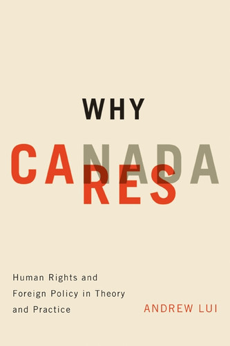 Why Canada Cares (Human Rights and Foreign Policy in Theory and Practice) by Andrew Lui, 9780773539976