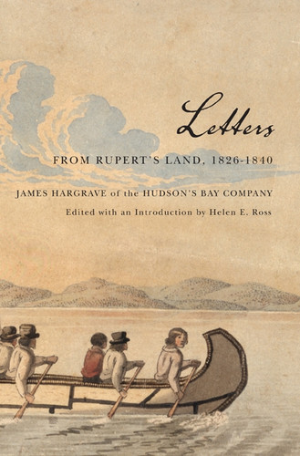 Letters from Rupert's Land, 1826-1840 (James Hargrave of the Hudson's Bay Company) by James Hargrave, Helen E. Ross, 9780773535732