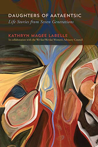 Daughters of Aataentsic (Life Stories from Seven Generations) by Kathryn Magee Labelle, Weⁿdat/Waⁿdat Women's Advisory Council, 9780228005292