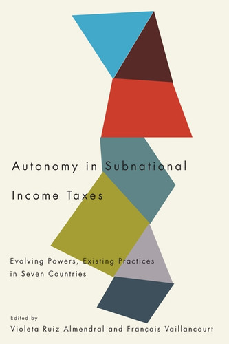 Autonomy in Subnational Income Taxes (Evolving Powers, Existing Practices in Seven Countries) by Violeta Ruiz Almendral, François Vaillancourt, 9780773538801