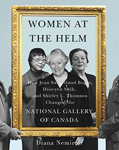 Women at the Helm (How Jean Sutherland Boggs, Hsio-yen Shih, and Shirley L. Thomson Changed the National Gallery of Canada) by Diana Nemiroff, 9780228008736