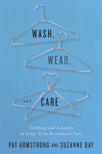 Wash, Wear, and Care (Clothing and Laundry in Long-Term Residential Care) by Pat Armstrong, Suzanne Day, 9780773549234
