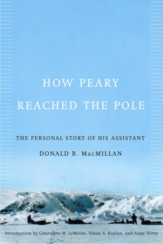 How Peary Reached the Pole (The Personal Story of His Assistant) by Donald B. Macmillan, Susan A. Kaplan, Genevieve M. Lemoine, 9780773534506