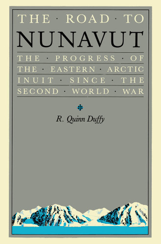 The Road to Nunavut (The Progress of the Eastern Arctic Inuit since the Second World War) by R. Quinn Duffy, 9780773533721