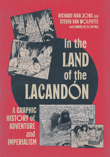 In the Land of the Lacandón (A Graphic History of Adventure and Imperialism) by Richard Ivan Jobs, Steven Van Wolputte, Manuel Bolom Pale, 9780228024767