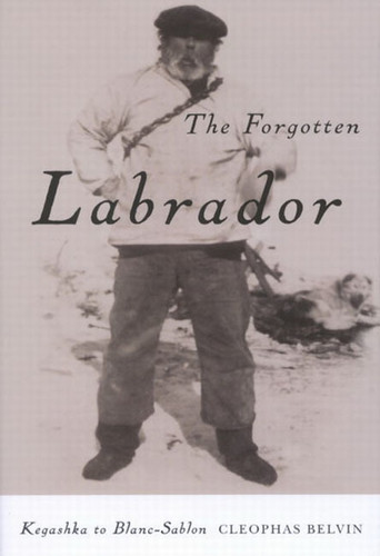 The Forgotten Labrador (Kegashka to Blanc-Sablon) by Cleophas Belvin, 9780773545670