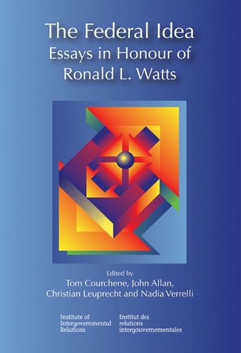 The Federal Idea (Essays in Honour of Ronald L. Watts) by Thomas J. Courchene, John Allan, Christian Leuprecht, Nadia Verrelli, 9781553391982