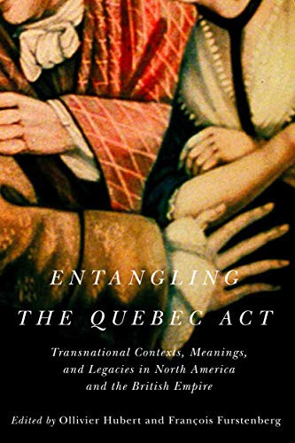 Entangling the Quebec Act (Transnational Contexts, Meanings, and Legacies in North America and the British Empire) by Ollivier Hubert, François Furstenberg, 9780228003908
