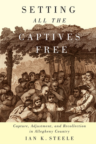 Setting All the Captives Free (Capture, Adjustment, and Recollection in Allegheny Country) by Ian K. Steele, 9780773541849