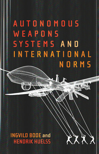 Autonomous Weapons Systems and International Norms by Ingvild Bode, Hendrik Huelss, 9780228008095