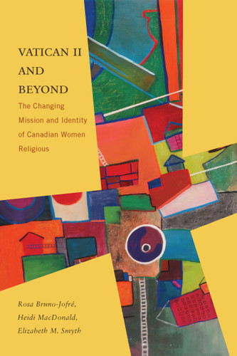 Vatican II and Beyond (The Changing Mission and Identity of Canadian Women Religious) by Rosa Bruno-Jofré, Heidi Macdonald, Elizabeth M. Smyth, 9780773551497