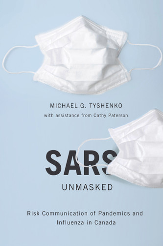 SARS Unmasked (Risk Communication of Pandemics and Influenza in Canada) by Michael G. Tyshenko, Cathy Paterson, 9780773536180