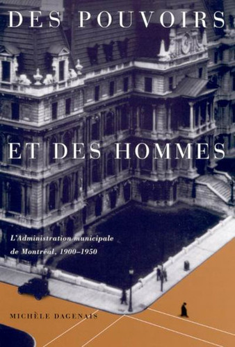 Des pouvoirs et des hommes (L'administration municipale de Montreal, 1900-1950) (French Edition) by Michele Dagenais, 9780773518902