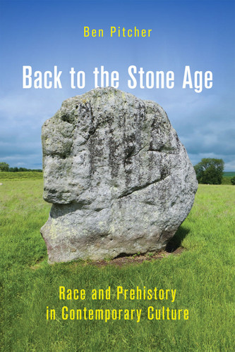 Back to the Stone Age (Race and Prehistory in Contemporary Culture) by Ben Pitcher, 9780228014522