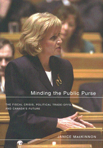 Minding the Public Purse (The Fiscal Crisis, Political Trade-offs, and Canada's Future) by Janice Mackinnon, 9780773527492