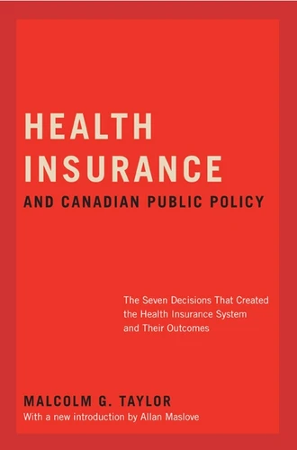 Health Insurance and Canadian Public Policy, CLS Edition (The Seven Decisions that Created the Canadian Health Insurance System and Their Outcomes) by Malcolm G. Taylor, Allan Maslove, 9780773535695