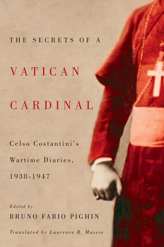 The Secrets of a Vatican Cardinal (Celso Costantini's Wartime Diaries, 1938-1947) by Celso Costantini, Bruno Fabio Pighin, Laurence B. Mussio, 9780773542990