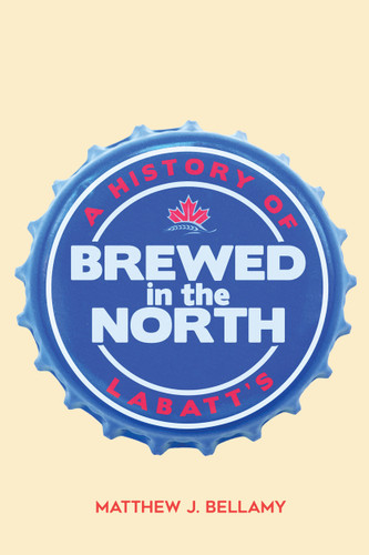 Brewed in the North (A History of Labatt's) by Matthew J. Bellamy, 9780773559158