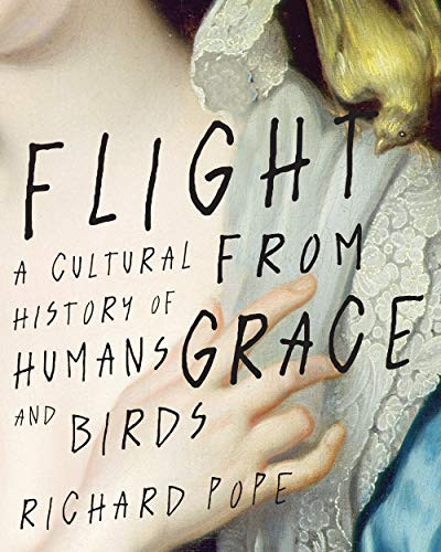 Flight from Grace (A Cultural History of Humans and Birds) by Richard Pope, 9780228005308