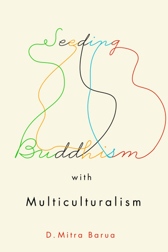 Seeding Buddhism with Multiculturalism (The Transmission of Sri Lankan Buddhism in Toronto) by D. Mitra Barua, 9780773556577