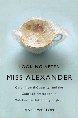 Looking After Miss Alexander (Care, Mental Capacity, and the Court of Protection in Mid-Twentieth-Century England) by Janet Weston, 9780228014683