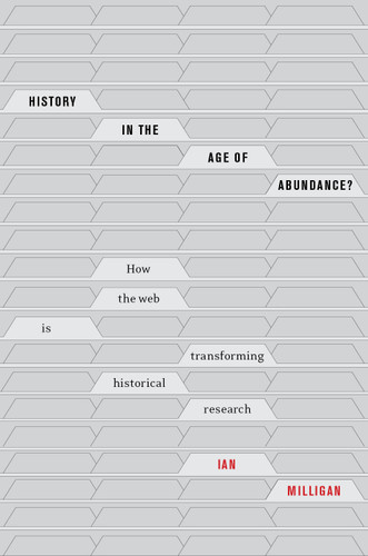 History in the Age of Abundance? (How the Web Is Transforming Historical Research) by Ian Milligan, 9780773556973