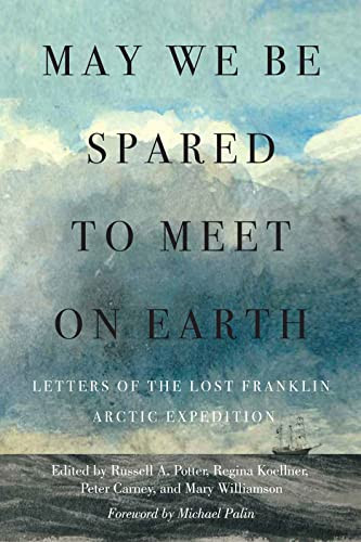 May We Be Spared to Meet on Earth (Letters of the Lost Franklin Arctic Expedition) by Russell A. Potter, Regina Koellner, Peter Carney, Mary Williamson, Michael Palin, 9780228011392