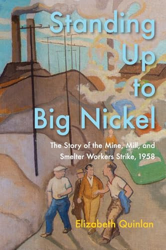 Standing Up to Big Nickel (The Story of the Mine, Mill, and Smelter Workers Strike, 1958) by Elizabeth Quinlan, 9780228024804